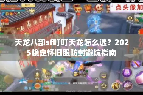 天龙八部sf叮叮天龙怎么选？2025稳定怀旧服防封避坑指南