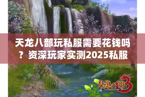 天龙八部玩私服需要花钱吗？资深玩家实测2025私服氪金陷阱