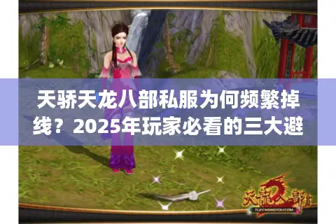 天骄天龙八部私服为何频繁掉线？2025年玩家必看的三大避坑指南
