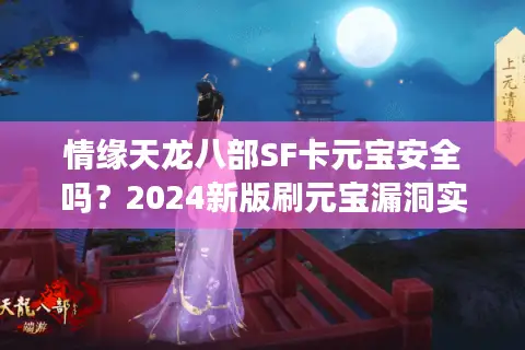 情缘天龙八部SF卡元宝安全吗？2024新版刷元宝漏洞实测