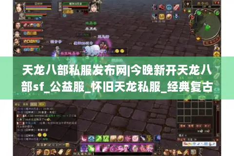 天龙八部私服发布网|今晚新开天龙八部sf_公益服_怀旧天龙私服_经典复古天龙sf推荐