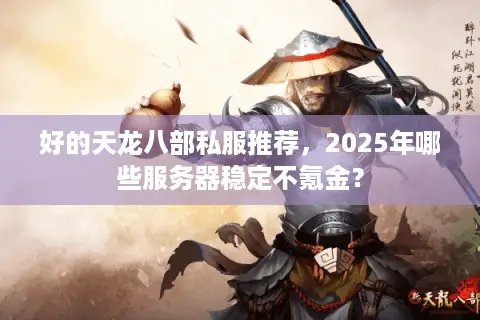 好的天龙八部私服推荐，2025年哪些服务器稳定不氪金？