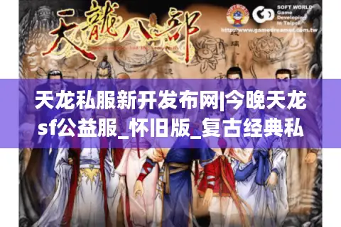 天龙私服新开发布网|今晚天龙sf公益服_怀旧版_复古经典私服推荐