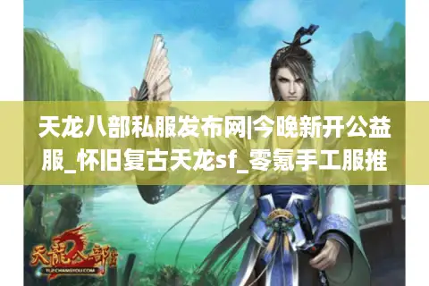 天龙八部私服发布网|今晚新开公益服_怀旧复古天龙sf_零氪手工服推荐 天龙八部私服发布网|今晚新开公益服_怀旧复古天龙sf_零氪手工服推荐