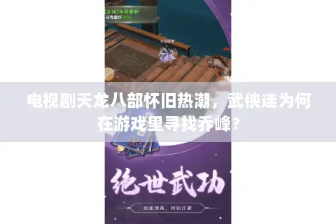 电视剧天龙八部怀旧热潮，武侠迷为何在游戏里寻找乔峰？