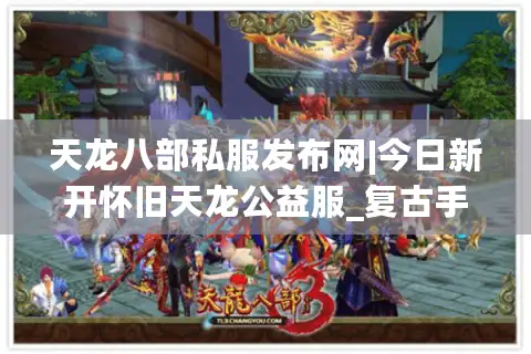 天龙八部私服发布网|今日新开怀旧天龙公益服_复古手工服_经典仿官服推荐 天龙八部私服发布网|今日新开怀旧天龙公益服_复古手工服_经典仿官服推荐