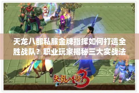 天龙八部私服金牌指挥如何打造全胜战队？职业玩家揭秘三大实战法则