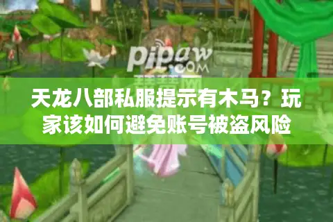 天龙八部私服提示有木马？玩家该如何避免账号被盗风险