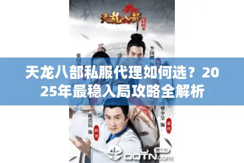 天龙八部私服代理如何选？2025年最稳入局攻略全解析