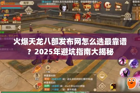 火爆天龙八部发布网怎么选最靠谱？2025年避坑指南大揭秘