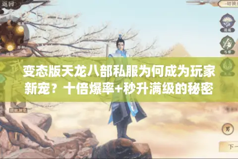 变态版天龙八部私服为何成为玩家新宠?十倍爆率+秒升满级的秘密解析 变态版天龙八部私服为何成为玩家新宠?十倍爆率+秒升满级的秘密解析