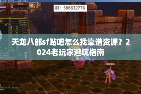 天龙八部sf贴吧怎么找靠谱资源？2024老玩家避坑指南