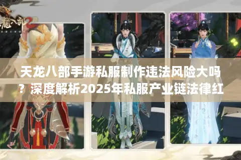天龙八部手游私服制作违法风险大吗？深度解析2025年私服产业链法律红线