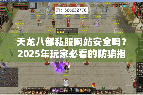 天龙八部私服网站安全吗？2025年玩家必看的防骗指南