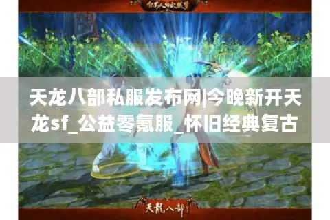 天龙八部私服发布网|今晚新开天龙sf_公益零氪服_怀旧经典复古天龙sf开服推荐 天龙八部私服发布网|今晚新开天龙sf_公益零氪服_怀旧经典复古天龙sf开服推荐