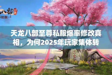 天龙八部至尊私服爆率修改真相，为何2025年玩家集体转战自由交易服？
