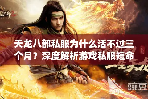 天龙八部私服为什么活不过三个月？深度解析游戏私服短命魔咒