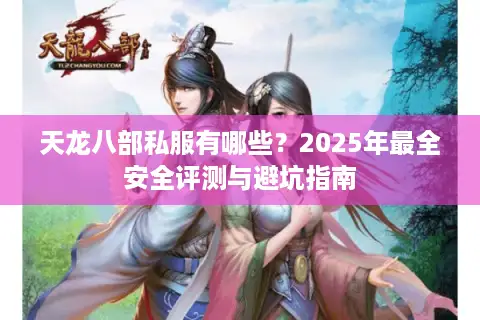 天龙八部私服有哪些？2025年最全安全评测与避坑指南