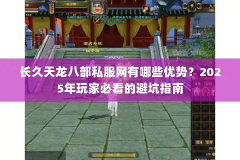 长久天龙八部私服网有哪些优势?2025年玩家必看的避坑指南 长久天龙八部私服网有哪些优势?2025年玩家必看的避坑指南