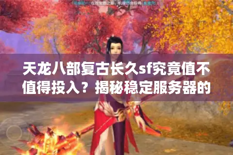 天龙八部复古长久sf究竟值不值得投入?揭秘稳定服务器的三大生存法则 天龙八部复古长久sf究竟值不值得投入?揭秘稳定服务器的三大生存法则