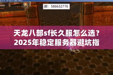 天龙八部sf长久服怎么选？2025年稳定服务器避坑指南