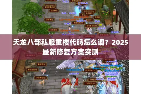天龙八部私服重楼代码怎么调?2025最新修复方案实测 天龙八部私服重楼代码怎么调?2025最新修复方案实测