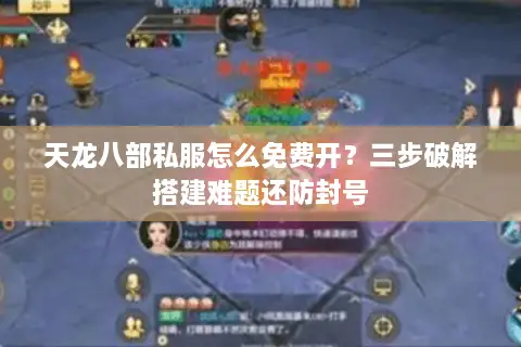 天龙八部私服怎么免费开？三步破解搭建难题还防封号