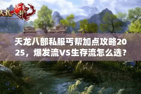 天龙八部私服丐帮加点攻略2025，爆发流VS生存流怎么选？
