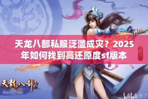 天龙八部私服泛滥成灾？2025年如何找到高还原度sf版本