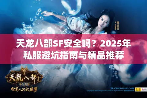 天龙八部SF安全吗？2025年私服避坑指南与精品推荐