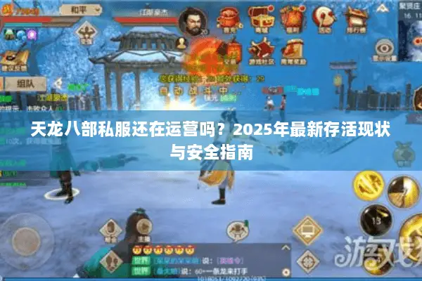 天龙八部私服还在运营吗？2025年最新存活现状与安全指南