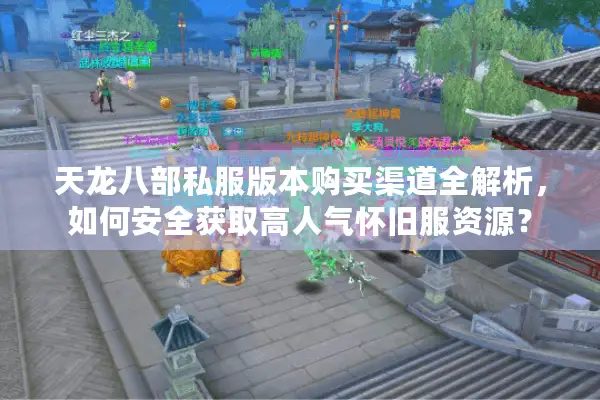 天龙八部私服版本购买渠道全解析,如何安全获取高人气怀旧服资源? 天龙八部私服版本购买渠道全解析,如何安全获取高人气怀旧服资源?