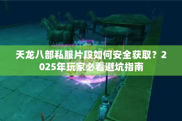 天龙八部私服片段如何安全获取？2025年玩家必看避坑指南