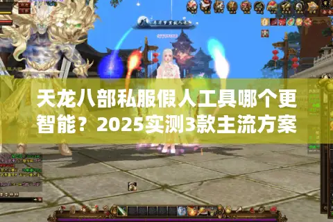 天龙八部私服假人工具哪个更智能？2025实测3款主流方案