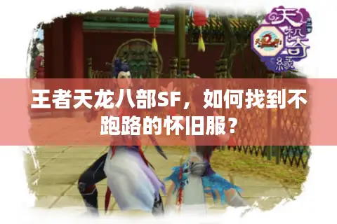 王者天龙八部SF,如何找到不跑路的怀旧服? 王者天龙八部SF,如何找到不跑路的怀旧服?