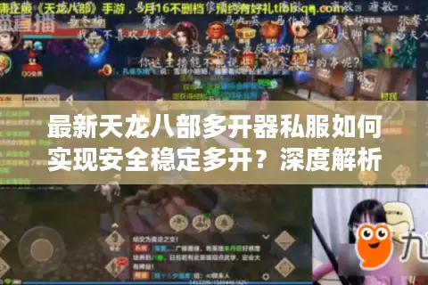 最新天龙八部多开器私服如何实现安全稳定多开？深度解析2025防封技术