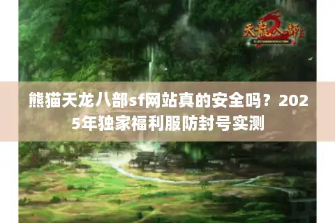熊猫天龙八部sf网站真的安全吗？2025年独家福利服防封号实测