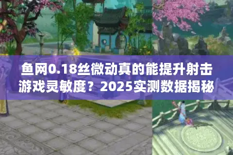 鱼网0.18丝微动真的能提升射击游戏灵敏度？2025实测数据揭秘