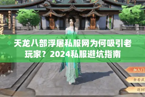 天龙八部浮屠私服网为何吸引老玩家？2024私服避坑指南