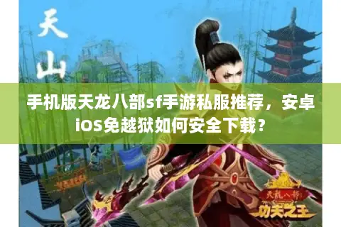 手机版天龙八部sf手游私服推荐,安卓iOS免越狱如何安全下载? 手机版天龙八部sf手游私服推荐,安卓iOS免越狱如何安全下载?