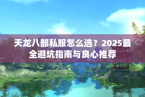 天龙八部私服怎么选?2025最全避坑指南与良心推荐 天龙八部私服怎么选?2025最全避坑指南与良心推荐