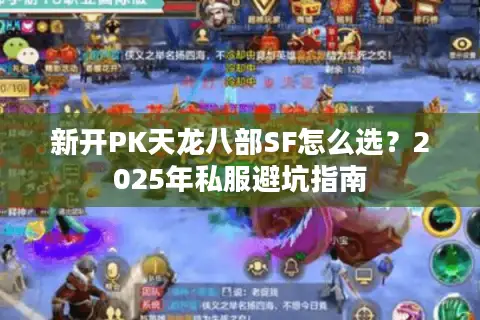 新开PK天龙八部SF怎么选?2025年私服避坑指南 新开PK天龙八部SF怎么选?2025年私服避坑指南