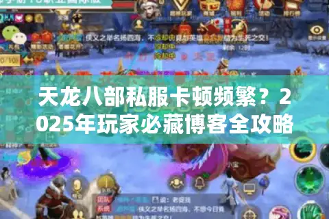 天龙八部私服卡顿频繁?2025年玩家必藏博客全攻略 天龙八部私服卡顿频繁?2025年玩家必藏博客全攻略