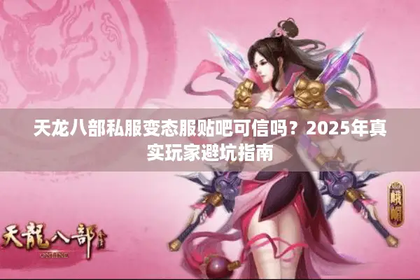 天龙八部私服变态服贴吧可信吗？2025年真实玩家避坑指南