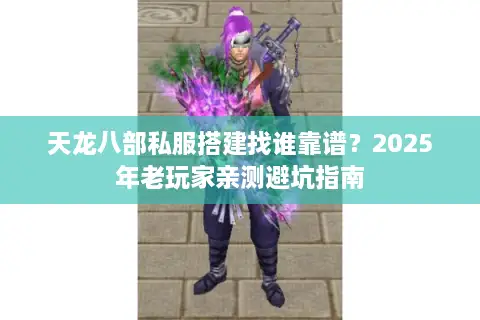 天龙八部私服搭建找谁靠谱？2025年老玩家亲测避坑指南
