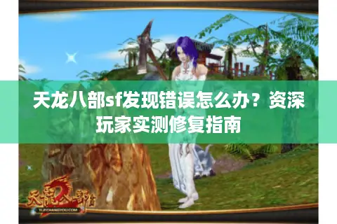 天龙八部sf发现错误怎么办？资深玩家实测修复指南