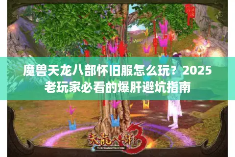 魔兽天龙八部怀旧服怎么玩？2025老玩家必看的爆肝避坑指南