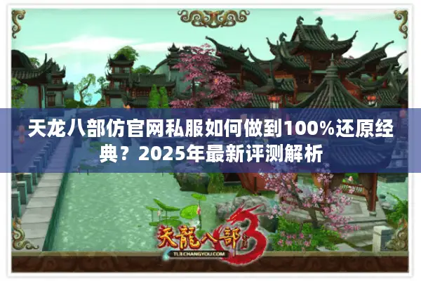 天龙八部仿官网私服如何做到100%还原经典？2025年最新评测解析
