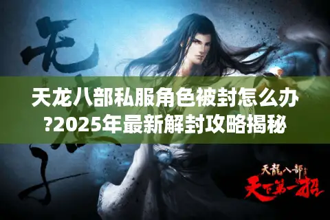 天龙八部私服角色被封怎么办?2025年最新解封攻略揭秘 天龙八部私服角色被封怎么办?2025年最新解封攻略揭秘