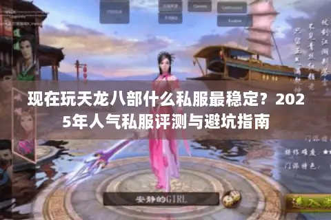 现在玩天龙八部什么私服最稳定？2025年人气私服评测与避坑指南